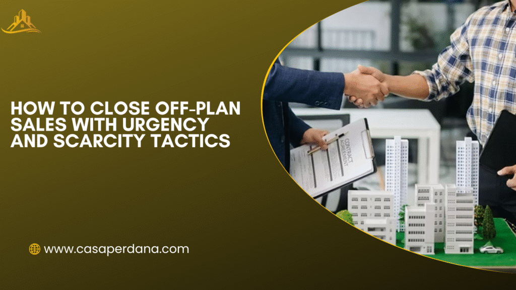 How to Close Off-Plan Sales With Urgency and Scarcity Tactics